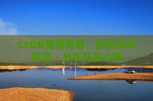 CSDN推荐博客，探索技术前沿，分享开发心得